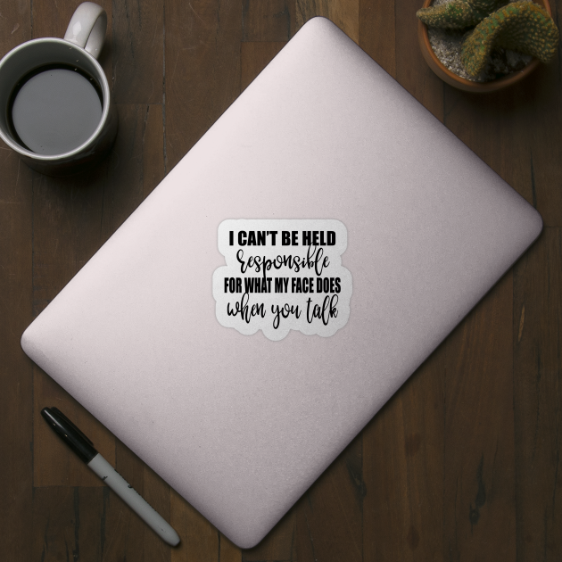 I Can't Be Held Responsible For What My Face Does When You Talk Shirt by Krysta Clothing